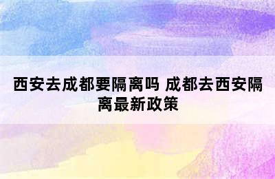 西安去成都要隔离吗 成都去西安隔离最新政策